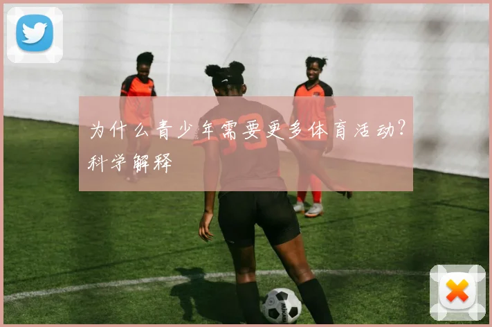 为什么青少年需要更多体育活动?科学解释