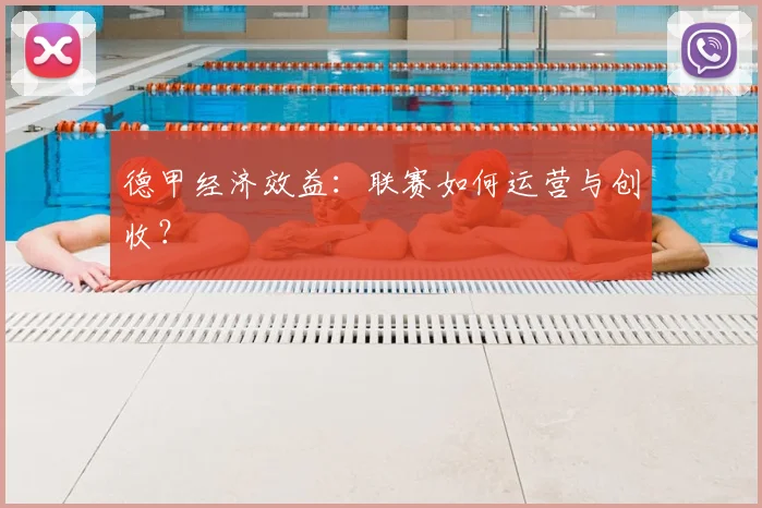 德甲经济效益:联赛如何运营与创收?